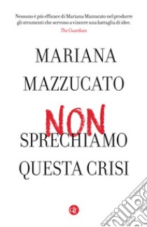 Non sprechiamo questa crisi libro di Mazzucato Mariana