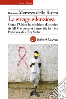 La strage silenziosa. Come l'Africa ha rischiato di morire di AIDS e come si è invertita la rotta libro di Morozzo Della Rocca Roberto