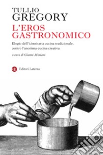 L'eros gastronomico. Elogio dell'identitaria cucina tradizionale, contro l'anonima cucina creativa libro di Gregory Tullio; Moriani G. (cur.)