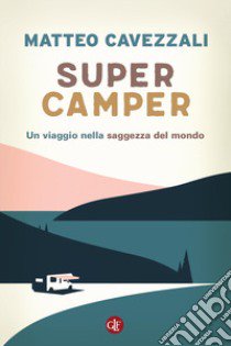 Supercamper. Un viaggio nella saggezza del mondo libro di Cavezzali Matteo