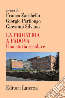 La pediatria a Padova. Una storia secolare libro di Zacchello F. (cur.); Perilongo G. (cur.); Silvano G. (cur.)