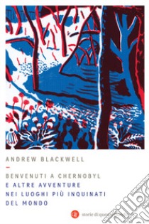 Benvenuti a Chernobyl. E altre avventure nei luoghi più inquinati del mondo libro di Blackwell Andrew