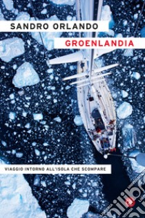 Groenlandia. Viaggio intorno all'isola che scompare libro di Orlando Sandro