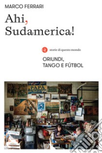 Ahi, Sudamerica! Oriundi, tango e fútbol libro di Ferrari Marco