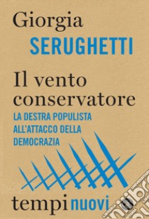 Il vento conservatore. La destra populista all'attacco della democrazia libro di Serughetti Giorgia