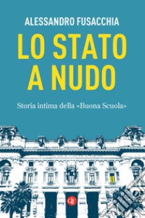 Lo Stato a nudo. Storia intima della «Buona Scuola» libro di Fusacchia Alessandro