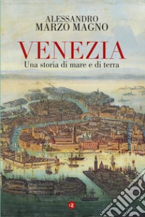 Venezia. Una storia di mare e di terra libro di Marzo Magno Alessandro