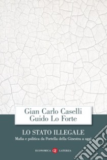 Lo Stato illegale. Mafia e politica da Portella della Ginestra a oggi libro di Caselli Giancarlo; Lo Forte Guido