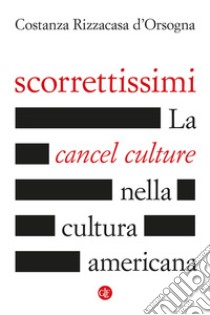 Scorrettissimi. La cancel culture nella cultura americana libro di Rizzacasa D'Orsogna Costanza