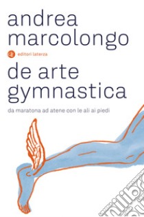 De arte gymnastica. Da Maratona ad Atene con le ali ai piedi libro di Marcolongo Andrea