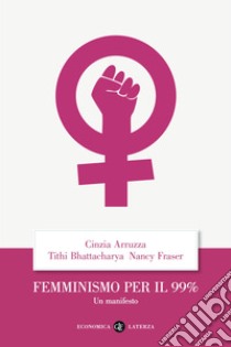 Femminismo per il 99%. Un manifesto libro di Arruzza Cinzia; Bhattacharya Tithi; Fraser Nancy