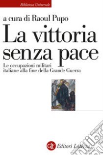 La vittoria senza pace. Le occupazioni militari italiane alla fine della Grande Guerra libro di Pupo R. (cur.)