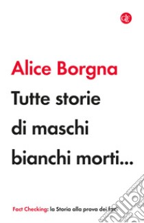 Tutte storie di maschi bianchi morti... libro di Borgna Alice