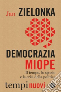 Democrazia miope. Il tempo, lo spazio e la crisi della politica libro di Zielonka Jan