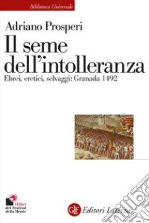 Il seme dell'intolleranza. Ebrei, eretici, selvaggi: Granada 1492 libro di Prosperi Adriano