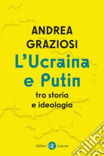 L'Ucraina e Putin tra storia e ideologia libro di Graziosi Andrea