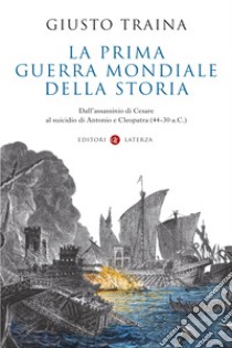 La prima guerra mondiale della storia. Dall'assassinio di Cesare al suicidio di Antonio e Cleopatra (44-30 a.C.) libro di Traina Giusto