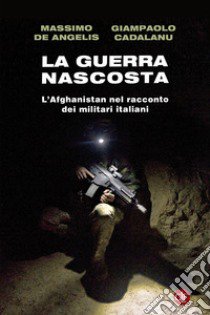 La guerra nascosta. L'Afghanistan nel racconto dei militari italiani libro di De Angelis Massimo; Cadalanu Giampaolo