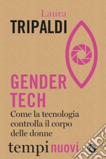 Gender tech. Come la tecnologia controlla il corpo delle donne libro di Tripaldi Laura