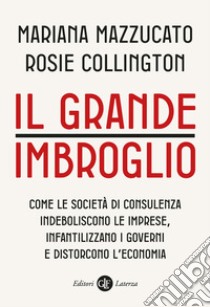 Il grande imbroglio. Come le società di consulenza indeboliscono le imprese, infatilizzano i governi e distorcono l'economia libro di Mazzucato Mariana; Collington Rosie