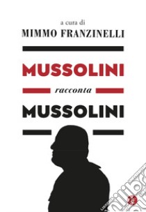Mussolini racconta Mussolini libro di Franzinelli M. (cur.)