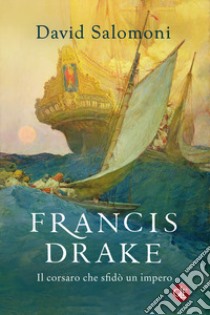 Francis Drake. Il corsaro che sfidò un impero libro di Salomoni David