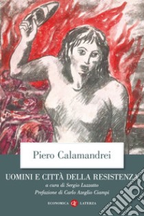 Uomini e città della Resistenza. Discorsi, scritti ed epigrafi libro di Calamandrei Piero; Luzzatto S. (cur.)