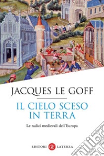 Il cielo sceso in terra. Le radici medievali dell'Europa libro di Le Goff Jacques