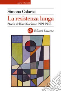 La resistenza lunga. Storia dell'antifascismo 1919-1945 libro di Colarizi Simona