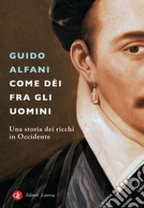 Come dèi fra gli uomini. Una storia dei ricchi in Occidente libro di Alfani Guido