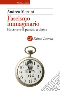 Fascismo immaginario. Riscrivere il passato a destra libro di Martini Andrea