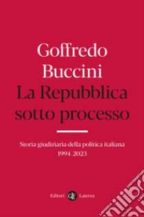 La Repubblica sotto processo. Storia giudiziaria della politica italiana 1994-2023 libro di Buccini Goffredo