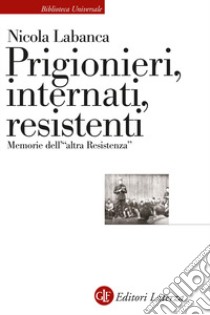 Prigionieri, internati, resistenti. Memorie dell'«altra Resistenza» libro di Labanca Nicola