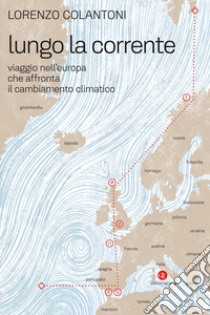 Lungo la corrente. Viaggio nell'Europa che affronta il cambiamento climatico libro di Colantoni Lorenzo