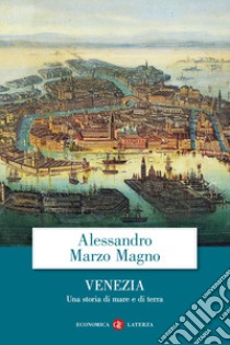 Venezia. Una storia di mare e di terra libro di Marzo Magno Alessandro