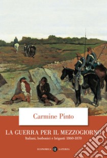 La guerra per il Mezzogiorno. Italiani, borbonici e briganti 1860-1870 libro di Pinto Carmine