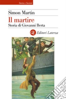 Il martire. Storia di Giovanni Berta libro di Martin Simon