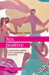 Sex positive. La rivoluzione gentile che sta cambiando la sessualità libro di Nimbi Filippo Maria