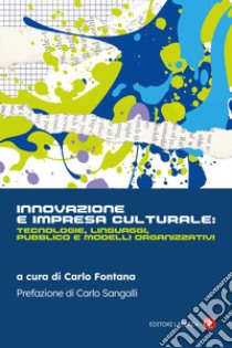 Innovazione e impresa culturale: tecnologie, linguaggi, pubblico e modelli organizzativi libro di Fontana C. (cur.)