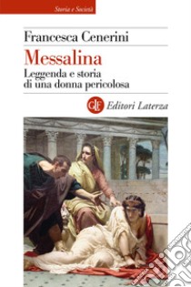 Messalina. Leggenda e storia di una donna pericolosa libro di Cenerini Francesca