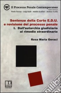 Sentenze della corte E.D.U. e revisione del processo penale. Vol. 1: Dall'autarchia giudiziaria al rimedio straordinario libro di Geraci M. Rosa