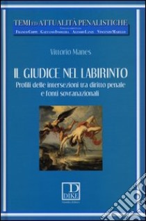 Il giudice nel labirinto. Profili delle intersezioni tra diritto penale e fonti sovranazionali libro di Manes Vittorio