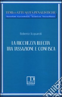 La ricchezza illecita tra tassazione e confisca libro di Acquaroli Roberto