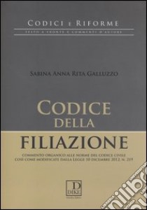 Codice della filiazione. Commento organico alle norme del codice civile così come modificate dalla Legge 10 dicembre 2012, n. 219 libro di Galluzzo Sabina A.