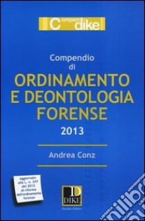 Compendio di ordinamento e deontologia forense 2013 libro di Conz Andrea