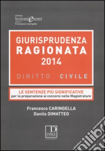 Giurisprudenza ragionata 2014. Diritto civile. Le sentenze più significative per la preparazione ai concorsi nelle magistrature libro di Caringella Francesco; Dimatteo Danilo