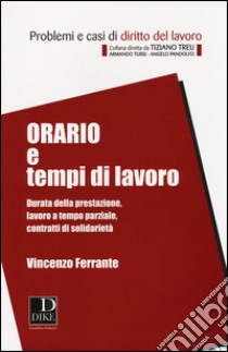 Orario e tempi di lavoro. Durata della prestazione, lavoro a tempo parziale, contratti di solidarietà libro di Ferrante Vincenzo