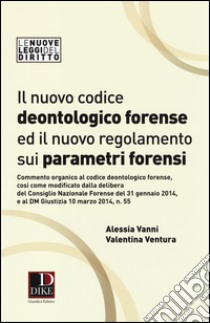 Il nuovo codice deontologico forense ed il nuovo regolamneto sui parametri forensi libro di Vanni Alessia; Ventura Valentina