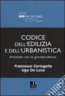 Codice dell'edilizia e dell'urbanistica annotato con la giurisprudenza libro di Caringella Francesco; De Luca Ugo
