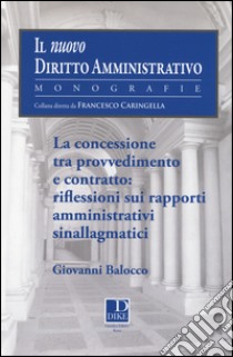 La concessione tra provvedimento e contratto. Riflessioni sui rapporti amministrativi sinallagmatici libro di Balocco Giovanni